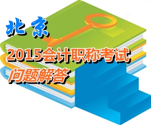 北京2015年初、中、高級會計師考試報名有關問題解答