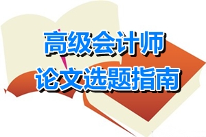 高級會計師論文選題指南——財務(wù)管理方向