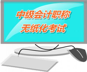 中級會計職稱無紙化考試將成趨勢 2015六?。ㄊ?區(qū)）試點(diǎn)實行
