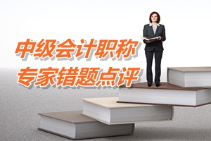 中級(jí)會(huì)計(jì)職稱(chēng) 專(zhuān)家錯(cuò)題點(diǎn)評(píng)