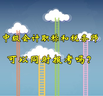 中級會計職稱和稅務(wù)師可以同時報考嗎？
