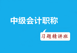 2016年中級會計(jì)職稱考試沖刺階段如何有效利用習(xí)題精講班