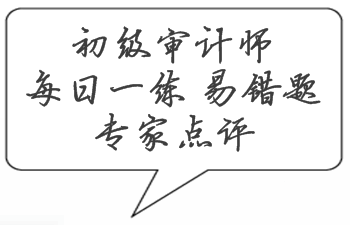 初級審計(jì)師考試易錯題專家點(diǎn)評（02.20-02.26）
