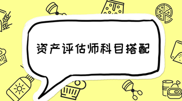 2018年資產(chǎn)評(píng)估師備考 如何選擇科目搭配？