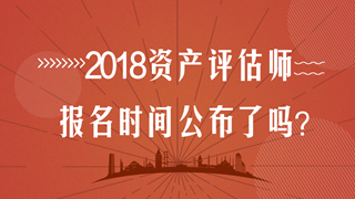 2018年資產(chǎn)評估師考試報名時間在幾月？