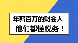 年薪百萬(wàn)的財(cái)會(huì)人 他們都懂稅務(wù)！