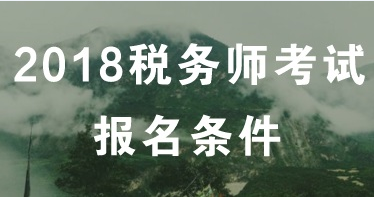 2018年長沙稅務師考試什么時候報名？報名條件是什么？