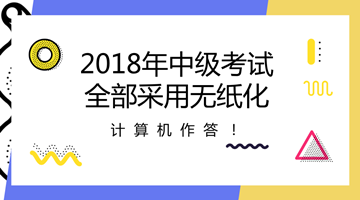 2018年中級(jí)會(huì)計(jì)職稱(chēng)全部采用無(wú)紙化考試方式 計(jì)算機(jī)作答！