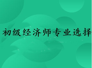 初級經濟師專業(yè)選擇