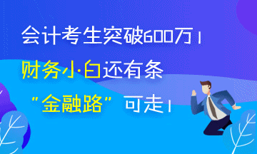會(huì)計(jì)考生突破650萬 被湮沒的財(cái)務(wù)小白你還有條“金融路”可走