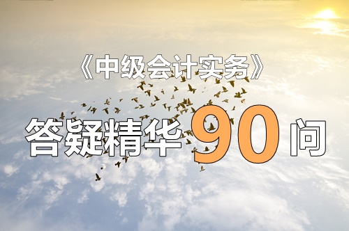 玩命匯總！中級(jí)實(shí)務(wù)答疑精華90問(wèn)