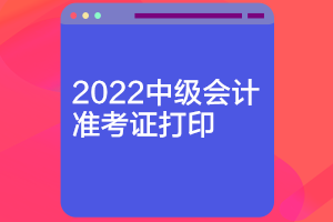 內(nèi)蒙古2022年中級會計準考證什么時候可以打??？