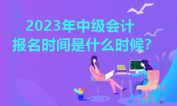 四川2023年中級會計報名時間公布了嗎？