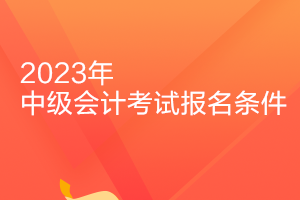 北京2023年中級(jí)會(huì)計(jì)證報(bào)考條件是什么？
