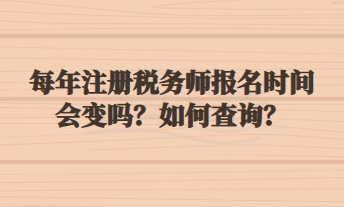 每年注冊稅務(wù)師報名時間會變嗎？如何查詢？