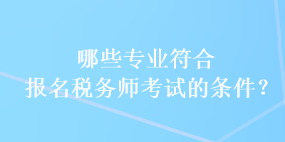 哪些專業(yè)符合報名稅務師考試的條件？