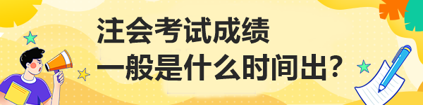 注會(huì)考試成績(jī)一般是什么時(shí)間出？