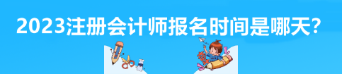 2023注冊會計師報名時間是哪天？
