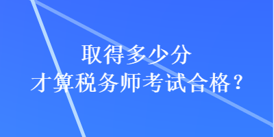取得多少分才算稅務(wù)師考試合格？