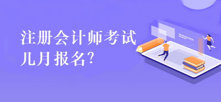 注冊會計師考試幾月報名？