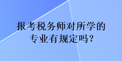 報考稅務師對所學的專業(yè)有規(guī)定嗎？