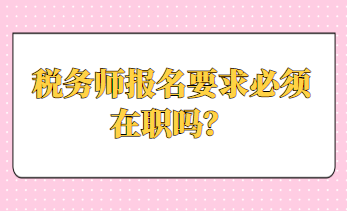 稅務(wù)師報名要求必須在職嗎？