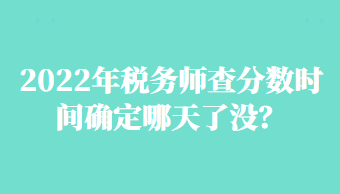 2022年稅務(wù)師查分?jǐn)?shù)時(shí)間確定哪天了沒(méi)？