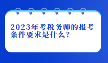 2023年考稅務(wù)師的報考條件要求是什么？