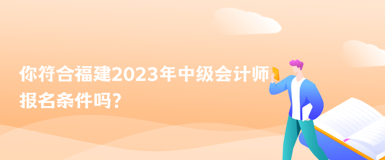你符合福建2023年中級會計師報名條件嗎？