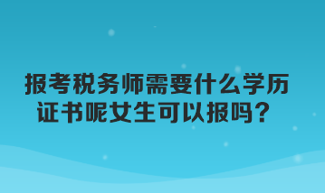 報考稅務師需要什么學歷證書呢女生可以報嗎
