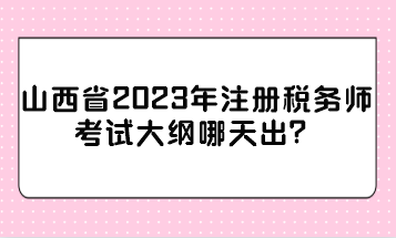 山西省2023年注冊稅務師考試大綱哪天出？