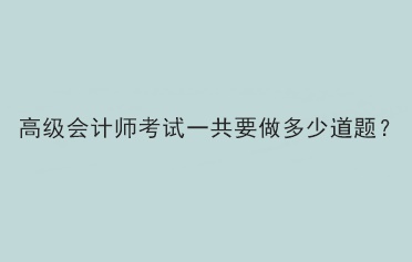 高級會計師考試一共要做多少道題？