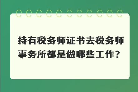 持有稅務(wù)師證書(shū)去稅務(wù)師事務(wù)所都是做哪些工作