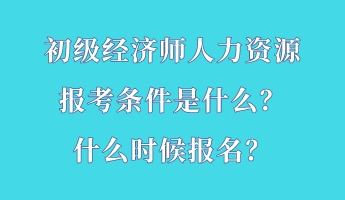 初級(jí)經(jīng)濟(jì)師人力資源報(bào)考條件是什么？什么時(shí)候報(bào)名？