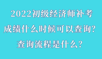 2022初級經(jīng)濟(jì)師補(bǔ)考成績什么時(shí)候可以查詢？查詢流程是什么？
