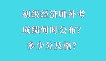 初級經濟師補考成績何時公布？多少分及格？