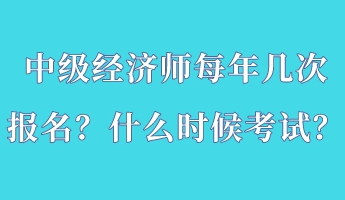 中級經(jīng)濟(jì)師每年幾次報(bào)名？什么時(shí)候考試？