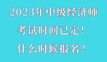 2023年中級經(jīng)濟師考試時間已定！什么時候報名？