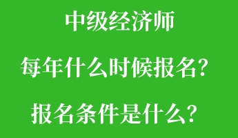 中級經(jīng)濟師每年什么時候報名？報名條件是什么？