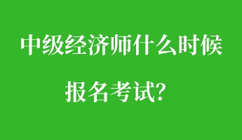 中級經(jīng)濟(jì)師什么時候報名考試？