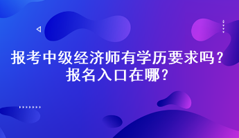 報(bào)考中級(jí)經(jīng)濟(jì)師有學(xué)歷要求嗎？報(bào)名入口在哪？