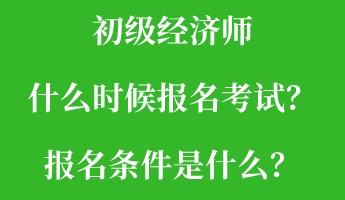 初級經(jīng)濟(jì)師什么時候報名考試？報名條件是什么？