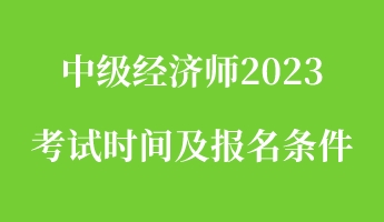 中級經(jīng)濟(jì)師2023考試時(shí)間及報(bào)名條件