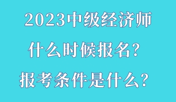 2023中級經(jīng)濟師什么時候報名？報考條件是什么？