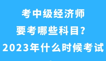 考中級(jí)經(jīng)濟(jì)師要考哪些科目？2023年什么時(shí)候考試？