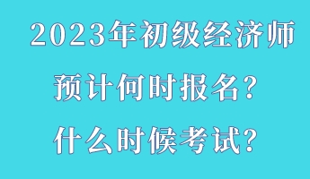 2023年初級(jí)經(jīng)濟(jì)師預(yù)計(jì)何時(shí)報(bào)名？什么時(shí)候考試？