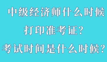 中級(jí)經(jīng)濟(jì)師什么時(shí)候打印準(zhǔn)考證？考試時(shí)間是什么時(shí)候？