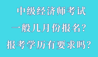 中級經(jīng)濟師考試一般幾月份報名？報考學(xué)歷有要求嗎？
