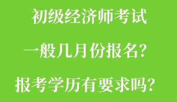 初級經(jīng)濟(jì)師考試一般幾月份報(bào)名？報(bào)考學(xué)歷有要求嗎？