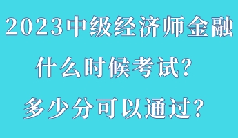 2023中級(jí)經(jīng)濟(jì)師金融什么時(shí)候考試？多少分可以通過(guò)？